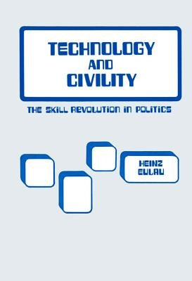 Technology and Civility: The Skill Revolution in Politics by Eulau, Heinz