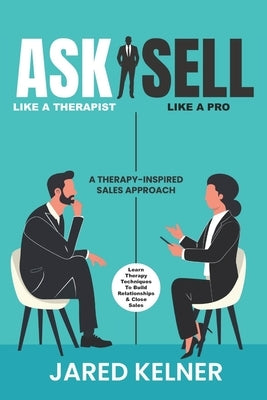 Ask Like a Therapist, Sell Like a Pro: A Therapy-Inspired Sales Approach by Kelner, Jared