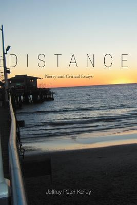 Distance: Poetry and Critical Essays by Kelley, Jeffrey Peter