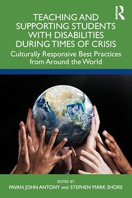 Teaching and Supporting Students with Disabilities During Times of Crisis: Culturally Responsive Best Practices from Around the World by Antony, Pavan