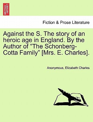 Against the S. the Story of an Heroic Age in England. by the Author of "The Schonberg-Cotta Family" [Mrs. E. Charles]. by Anonymous