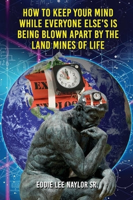 How To Keep Your Mind When Everyone Else's Is Being Blown Apart By The Land Mines Of Life In Word by Naylor, Eddie, Sr.