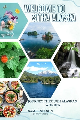 Welcome to Sitka Alaska: A Comprehensive Guide to Alaska's Coastal Gem" by T. Nelson, Sam