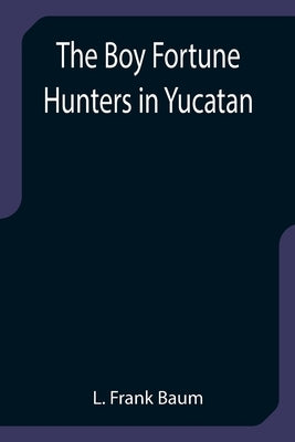 The Boy Fortune Hunters in Yucatan by Frank Baum, L.