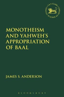 Monotheism and Yahweh's Appropriation of Baal by Anderson, James S.