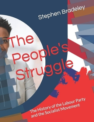 The People's Struggle: The History of the Labour Party and the Socialist Movement by Bradeley Bsc, Stephen W.