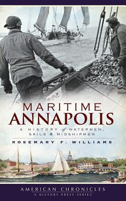 Maritime Annapolis: A History of Watermen, Sails & Midshipmen by Williams, Rosemary F.