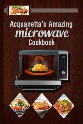 Acquanetta's Amazing Microwave Cookbook: Meals under 10 minutes by Richardson, Acquanetta L.