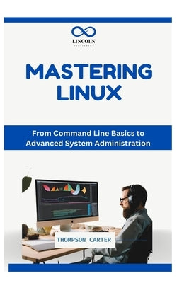 Mastering the Linux Command Line: Essential Commands and Tips for Beginners by Carter, Thompson