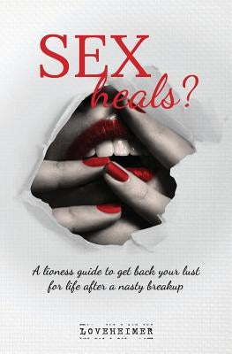 SEX heals?: A lioness guide to get back your lust for life after a nasty breakup by Loveheimer