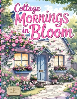 Cottage Mornings in Bloom: A Cozy Cottage Coloring Book for Adults Featuring Cottagecore Homes, Reading Nooks, and gentle spring Stress-Relief Living by Creations, Calm Nest