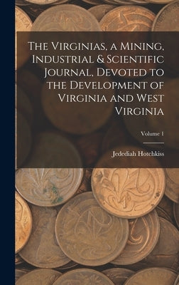 The Virginias, a Mining, Industrial & Scientific Journal, Devoted to the Development of Virginia and West Virginia; Volume 1 by Hotchkiss, Jedediah