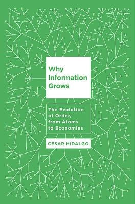 Why Information Grows: The Evolution of Order, from Atoms to Economies by Hidalgo, Cesar