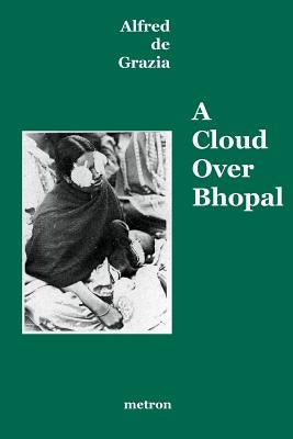A Cloud Over Bhopal: Causes, Consequences and Constructive Solutions by De Grazia, Anne-Marie