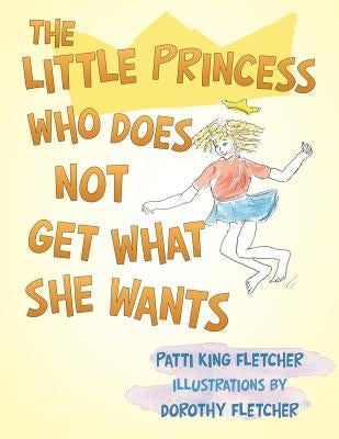The Little Princess Who Does Not Get What She Wants by Fletcher, Patti King