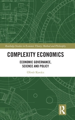 Complexity Economics: Economic Governance, Science and Policy by Kovács, Olivér