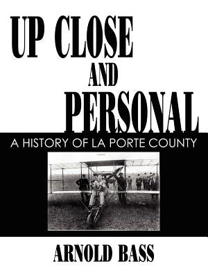 Up Close and Personal: A History of La Porte County by Bass, Arnold