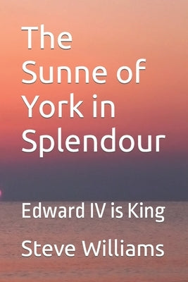 The Sunne of York in Splendour: Edward IV is King by Williams, Steve
