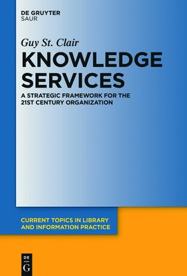 Knowledge Services: A Strategic Framework for the 21st Century Organization by St Clair, Guy