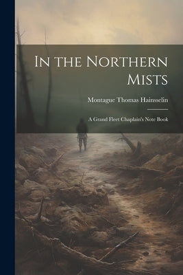 In the Northern Mists; a Grand Fleet Chaplain's Note Book by Hainsselin, Montague Thomas
