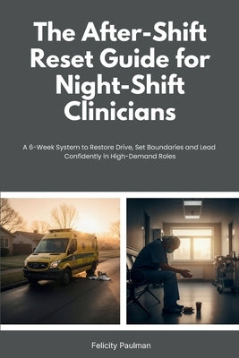 The After-Shift Reset Guide for Night-Shift Clinicians: 10-Minute Wind-Down Routines, Sleep-Support Habits, and Nervous-System Calming Tools for Hospi by Paulman, Felicity