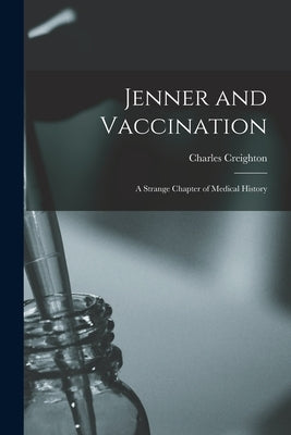 Jenner and Vaccination: A Strange Chapter of Medical History by Creighton, Charles