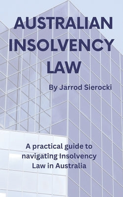 Australian Insolvency Law: A Practical Guide to Navigating Insolvency Law in Australia by Sierocki, Jarrod