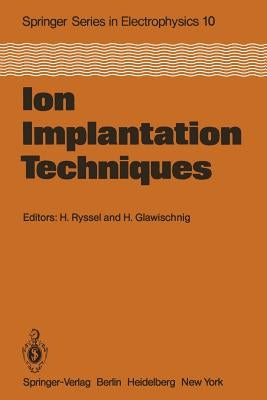 Ion Implantation Techniques: Lectures Given at the Ion Implantation School in Connection with Fourth International Conference on Ion Implantation: by Ryssel, H.