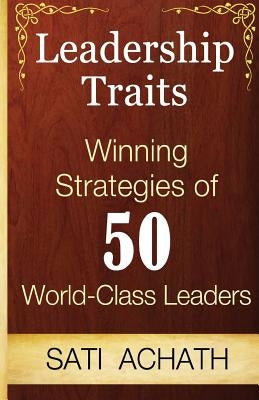 Leadership Traits: Winning Strategies of 50 World Class Leaders by Achath, Sati