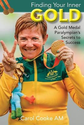 Finding Your Inner Gold: A Gold Medal Paralympian's Secrets to Success by Cooke, Carol
