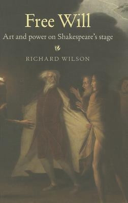 Free Will: Art and power on Shakespeare's stage by Wilson, Richard