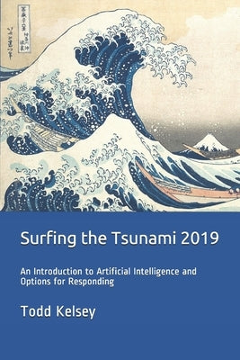 Surfing the Tsunami 2019: An Introduction to Artificial Intelligence and Options for Responding by Kelsey, Todd
