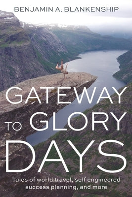 Gateway to Glory Days: Tales of world travel, self-engineered success planning, and more by Blankenship, Benjamin A.