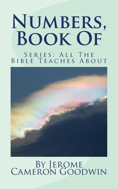 Numbers, Book Of: All The Bible Teaches About by Goodwin, Jerome Cameron