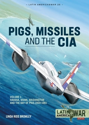 Pigs, Missiles and the CIA: Volume 1 - From Havana to Miami and Washington, 1961 by Bromley, Linda Rios