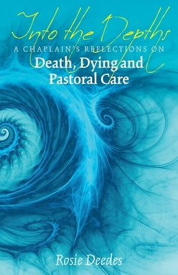 Into the Depths: A Chaplain's Reflections on Death, Dying and Pastoral Care by Deedes, Rosie