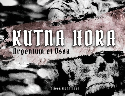 Kutna Hora: Argentum et Ossa / Silver and Bones by Mehringer, Talissa