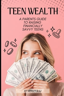 Teen Wealth Blueprint: The Ultimate Parent's Guide to Raising Financially Smart and Independent Kids by Sj, Jennifer