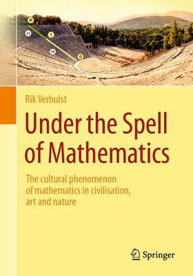 Under the Spell of Mathematics: The Cultural Phenomenon of Mathematics in Civilisation, Art and Nature. by Verhulst, Rik