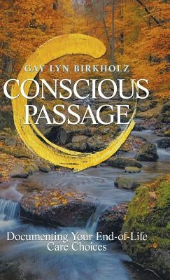 Conscious Passage: Documenting Your End-Of-Life Care Choices by Birkholz, Gay Lyn