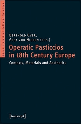 Operatic Pasticcios in Eighteenth-Century Europe: Contexts, Materials, and Aesthetics by Over, Berthold