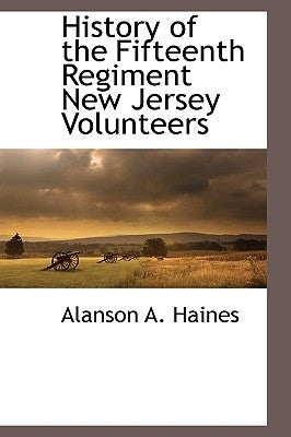 History of the Fifteenth Regiment New Jersey Volunteers by Haines, Alanson A.