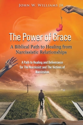 The Power of Grace: A Biblical Path to Healing from Narcissistic Relationships by Williams, John W., Jr.