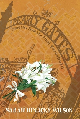 Pearly Gates: Parables from the Final Threshold by Wilson, Sarah Hinlicky