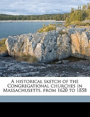 A Historical Sketch of the Congregational Churches in Massachusetts, from 1620 to 1858 by Clark, Joseph Sylvester