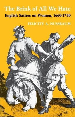 The Brink of All We Hate: English Satires on Women, 1660-1750 by Nussbaum, Felicity a.