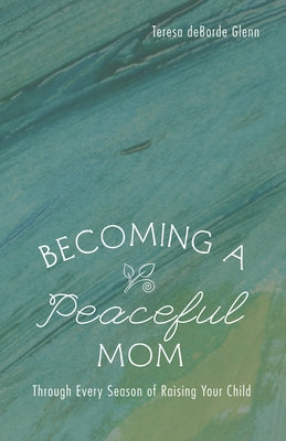 Becoming a Peaceful Mom by Glenn, Teresa Deborde