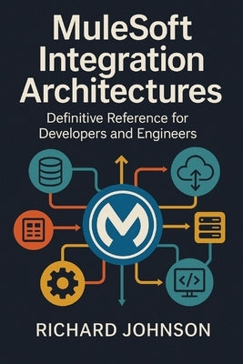 MuleSoft Integration Architectures: Definitive Reference for Developers and Engineers by Johnson, Richard