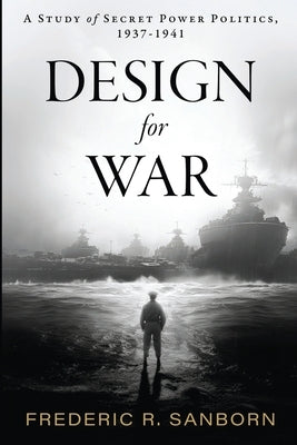 Design for War; A Study of Secret Power Politics, 1937-1941 by Rockwell Sanborn, Frederic