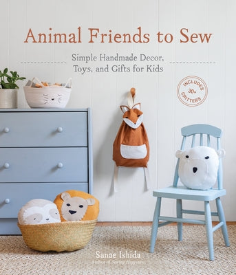 Animal Friends to Sew: Simple Handmade Decor, Toys, and Gifts for Kids by Ishida, Sanae